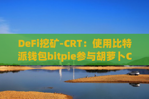 DeFi挖矿-CRT：使用比特派钱包bitpie参与胡萝卜Carrot挖矿(波场系)