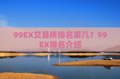 99EX交易所排名第几？99EX排名介绍
