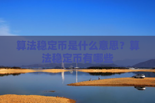 算法稳定币是什么意思？算法稳定币有哪些