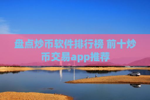 盘点炒币软件排行榜 前十炒币交易app推荐