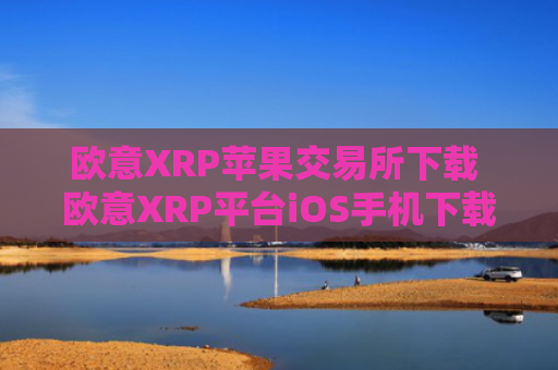 欧意XRP苹果交易所下载 欧意XRP平台iOS手机下载