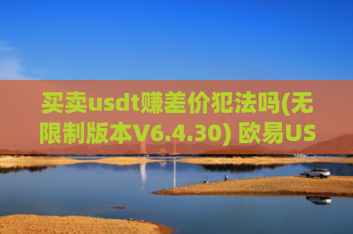 买卖usdt赚差价犯法吗(无限制版本V6.4.30) 欧易USDT官网下载