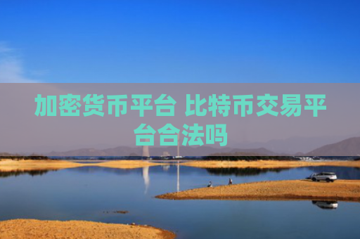 加密货币平台 比特币交易平台合法吗