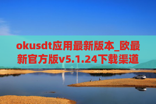 okusdt应用最新版本_欧最新官方版v5.1.24下载渠道