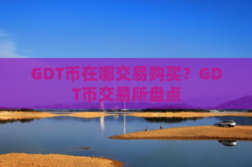 GDT币在哪交易购买？GDT币交易所盘点