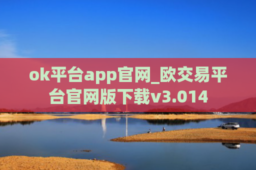 ok平台app官网_欧交易平台官网版下载v3.014