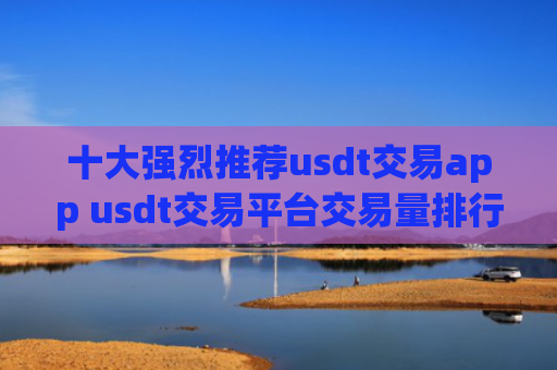 十大强烈推荐usdt交易app usdt交易平台交易量排行