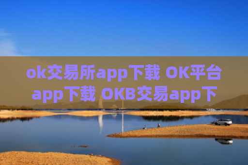 ok交易所app下载 OK平台app下载 OKB交易app下载