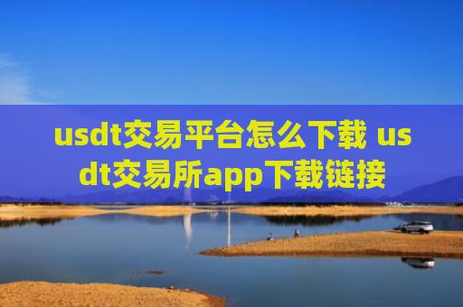 usdt交易平台怎么下载 usdt交易所app下载链接