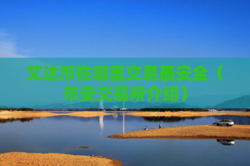 艾达币在哪里交易最安全（币安交易所介绍）