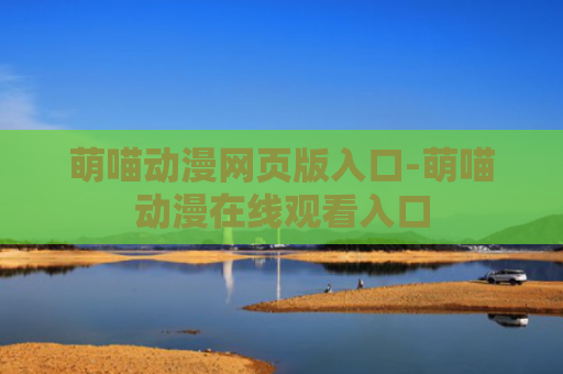 萌喵动漫网页版入口-萌喵动漫在线观看入口
