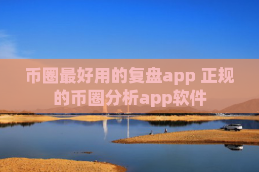 币圈最好用的复盘app 正规的币圈分析app软件