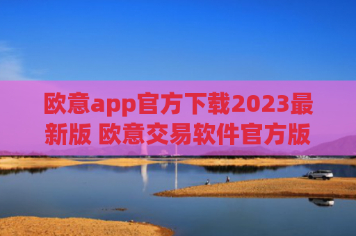 欧意app官方下载2023最新版 欧意交易软件官方版本