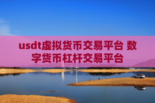 usdt虚拟货币交易平台 数字货币杠杆交易平台