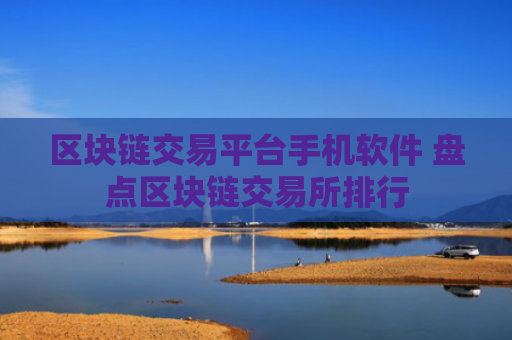 区块链交易平台手机软件 盘点区块链交易所排行