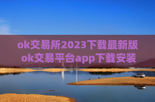 ok交易所2023下载最新版 ok交易平台app下载安装包