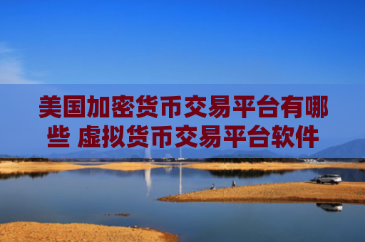 美国加密货币交易平台有哪些 虚拟货币交易平台软件