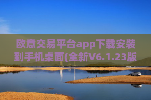 欧意交易平台app下载安装到手机桌面(全新V6.1.23版本)