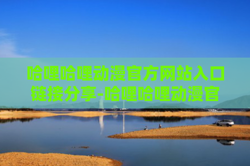 哈哩哈哩动漫官方网站入口链接分享-哈哩哈哩动漫官方免费阅读入口