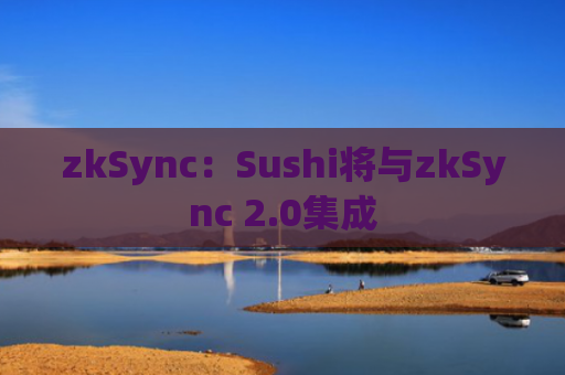 zkSync：Sushi将与zkSync 2.0集成