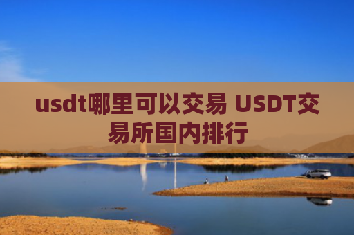 usdt哪里可以交易 USDT交易所国内排行