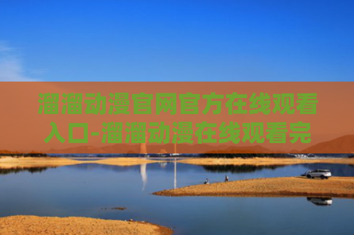 溜溜动漫官网官方在线观看入口-溜溜动漫在线观看完整版免费网站入口