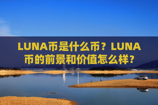 LUNA币是什么币？LUNA币的前景和价值怎么样？