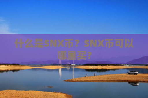 什么是SNX币?SNX币可以哪里买? 什么是SNX币?SNX币可以哪里买?
