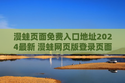 漫蛙页面免费入口地址2024最新 漫蛙网页版登录页面免费入口分享