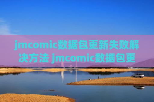 jmcomic数据包更新失败解决方法 jmcomic数据包更新失败怎么办