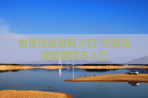 怡萱动漫官网入口-怡萱动漫官网官方入口