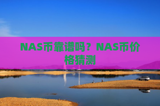 NAS币靠谱吗？NAS币价格猜测