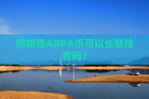 阿帕奇ARPA币可以长期持有吗？