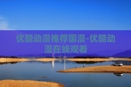 优酷动漫推荐国漫-优酷动漫在线观看