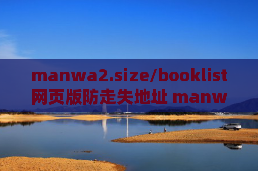 manwa2.size/booklist网页版防走失地址 manwa2.size/booklist网页版官网入口