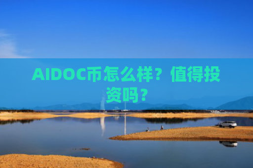 AIDOC币怎么样？值得投资吗？