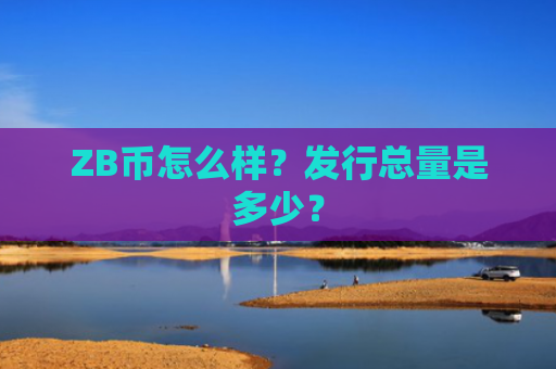 ZB币怎么样？发行总量是多少？