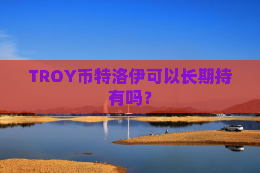TROY币特洛伊可以长期持有吗？