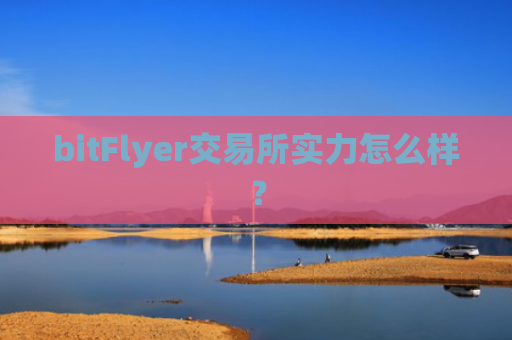 bitFlyer交易所实力怎么样？