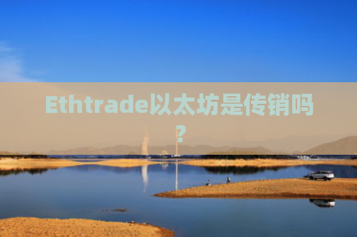 Ethtrade以太坊是传销吗？