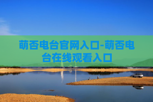 萌否电台官网入口-萌否电台在线观看入口