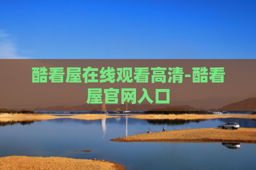 酷看屋在线观看高清-酷看屋官网入口
