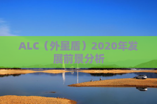 ALC（外星盾）2020年发展前景分析
