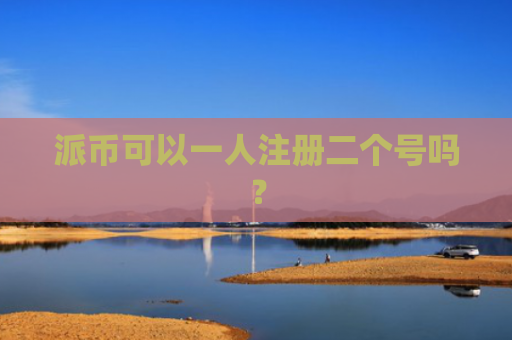 派币可以一人注册二个号吗？