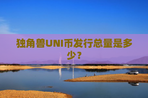 独角兽UNI币发行总量是多少？