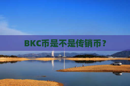 BKC币是不是传销币？