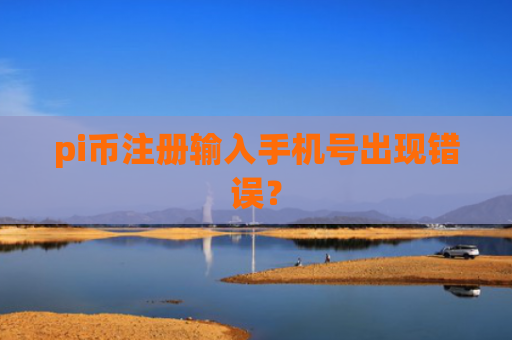 pi币注册输入手机号出现错误？
