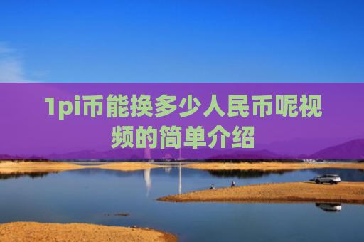 1pi币能换多少人民币呢视频的简单介绍