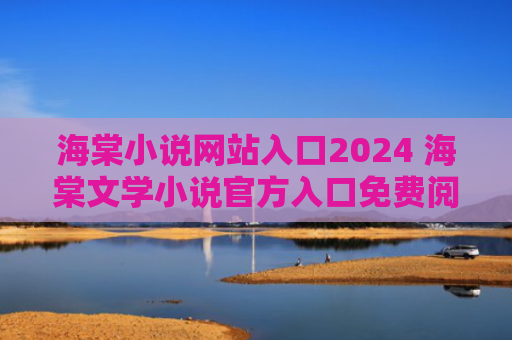 海棠小说网站入口2024 海棠文学小说官方入口免费阅读2024