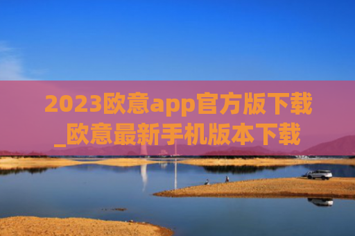 2023欧意app官方版下载_欧意最新手机版本下载